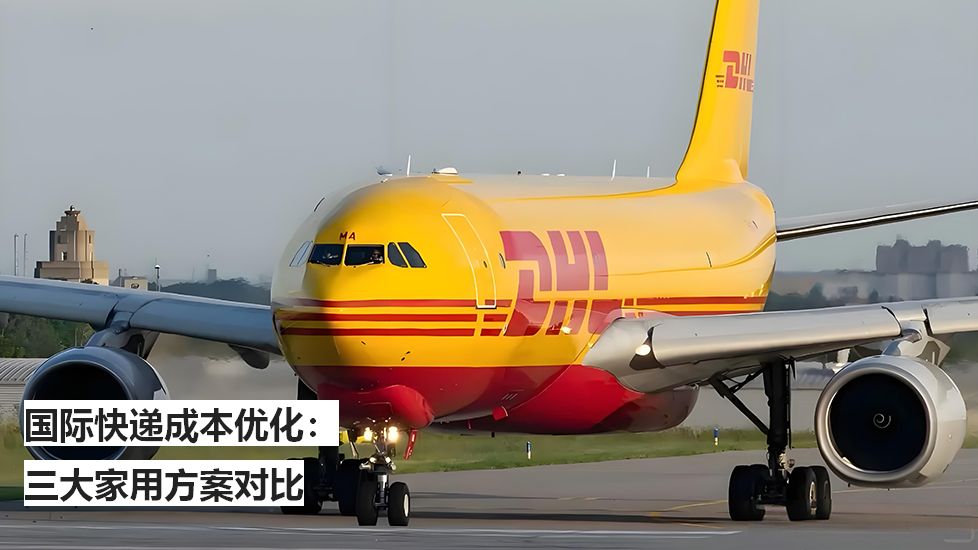 國際快遞成本優(yōu)化:三大家用方案對比 國際快遞成本優(yōu)化:三大家用方案對比