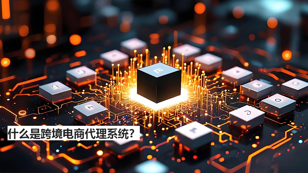 什么是跨境電商代理系統(tǒng)？