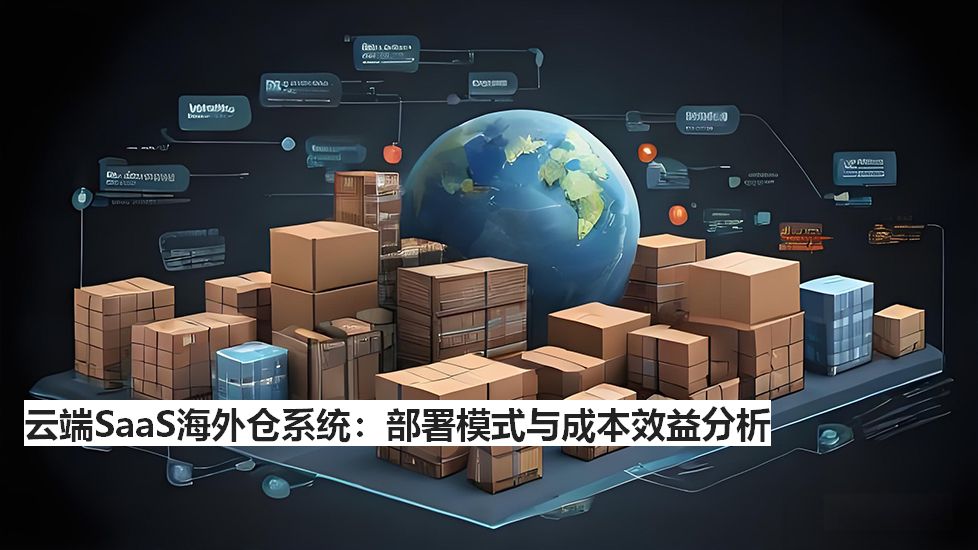 云端SaaS海外倉系統：部署模式與成本效益分析