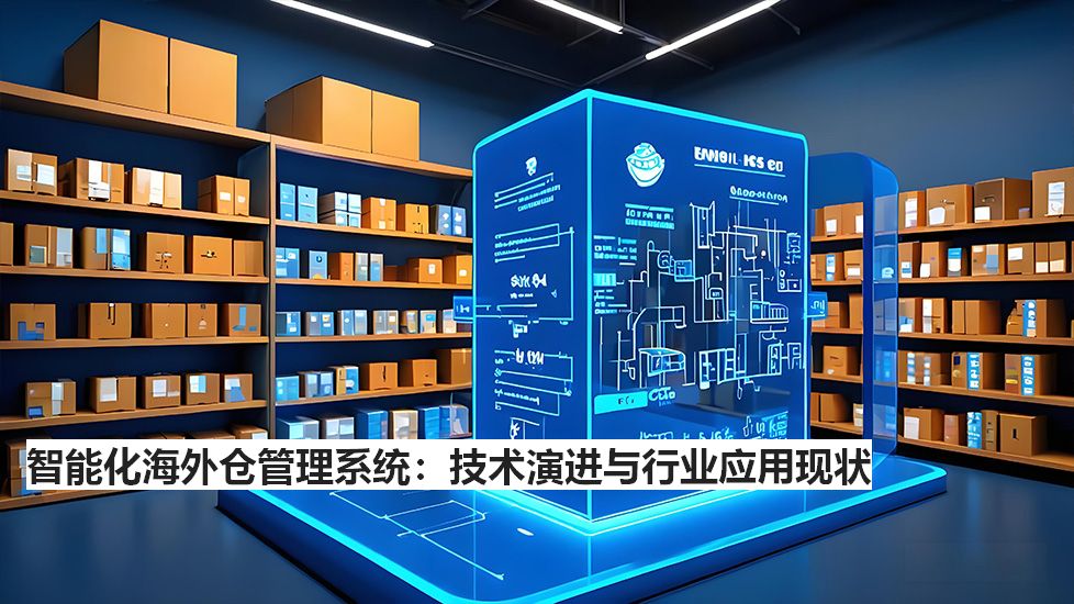 智能化海外倉管理系統:技術演進與行業應用現狀 智能化海外倉管理系統:技術演進與行業應用現狀
