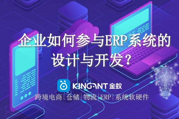 企業(yè)如何參與ERP系統(tǒng)的設計與開發(fā)? 企業(yè)如何參與ERP系統(tǒng)的設計與開發(fā)?